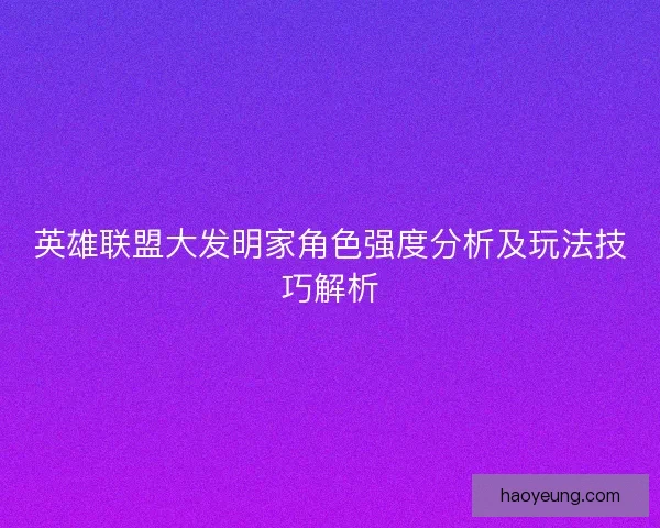 英雄联盟大发明家角色强度分析及玩法技巧解析