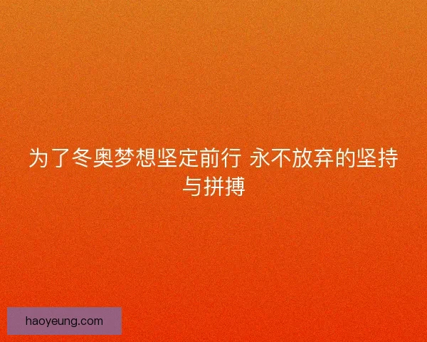 为了冬奥梦想坚定前行 永不放弃的坚持与拼搏 为了冬奥梦想坚定前行 永不放弃的坚持与拼搏